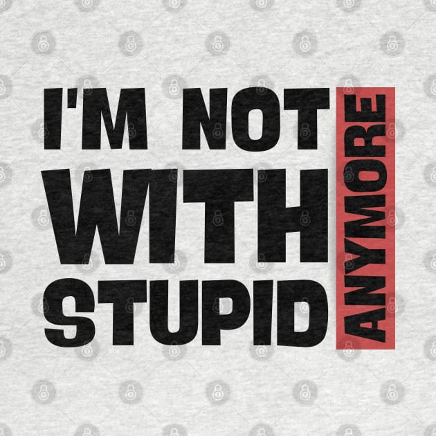 I'm Not With Stupid Anymore- Funny Quotes by Magnificent Butterfly